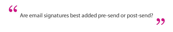 Are email signatures best added pre-send or post-send The question "Are email signatures best added pre-send or post-send" in between quotation marks.