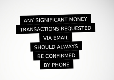 Confirm transaction via phone The words "Any significant money transactions requested via email should always be confirmed by phone" printed in white and highlighted in black, on a white background.