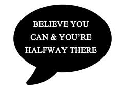 Quote A black speech bubble with the words "Believe you can & you're halfway there" in white inside.